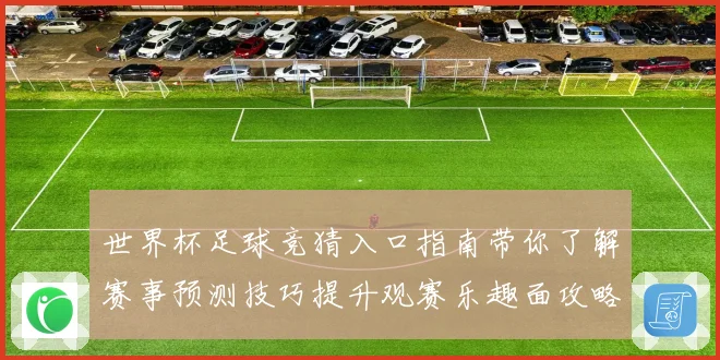 世界杯足球竞猜入口指南带你了解赛事预测技巧提升观赛乐趣面攻略
