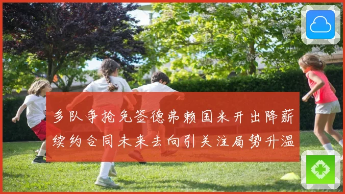 多队争抢免签德弗赖国米开出降薪续约合同未来去向引关注局势升温
