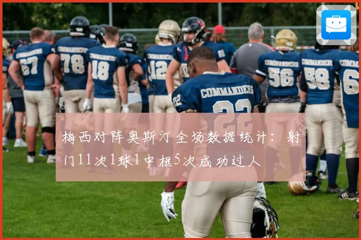 梅西对阵奥斯汀全场数据统计：射门11次1球1中框5次成功过人