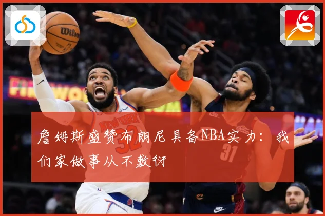 詹姆斯盛赞布朗尼具备NBA实力：我们家做事从不敷衍