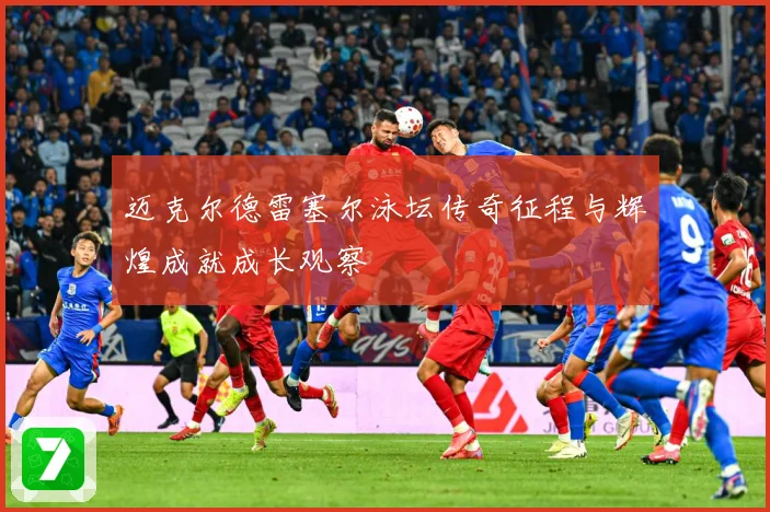 迈克尔德雷塞尔泳坛传奇征程与辉煌成就成长观察