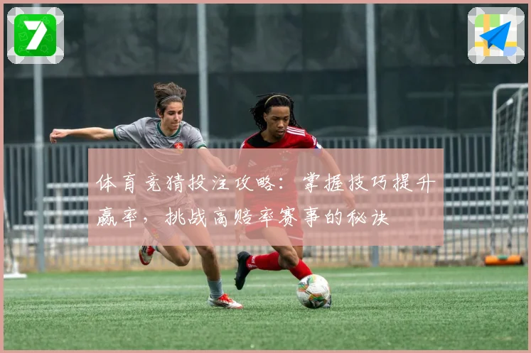 体育竞猜投注攻略：掌握技巧提升赢率，挑战高赔率赛事的秘诀