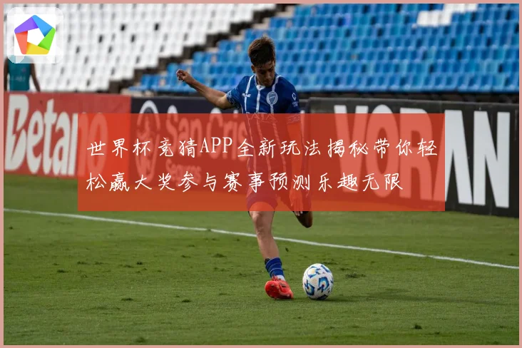 世界杯竞猜APP全新玩法揭秘带你轻松赢大奖参与赛事预测乐趣无限