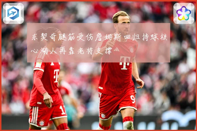 东契奇腿筋受伤詹姆斯回归持球核心湖人再靠老将支撑