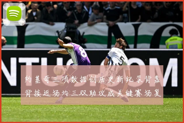 约基奇三项数据创历史新纪录背靠背接近场均三双助攻成关键赛场复盘