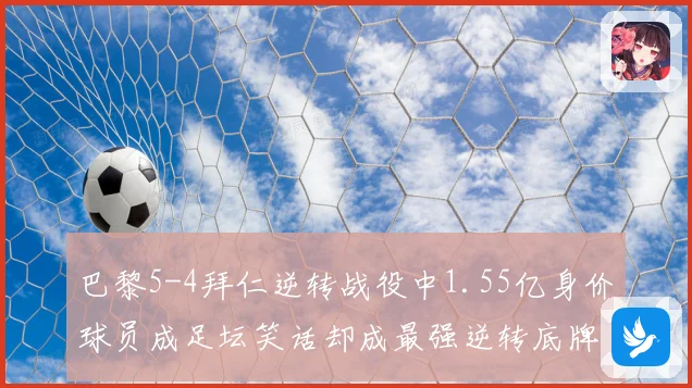巴黎5-4拜仁逆转战役中1.55亿身价球员成足坛笑话却成最强逆转底牌