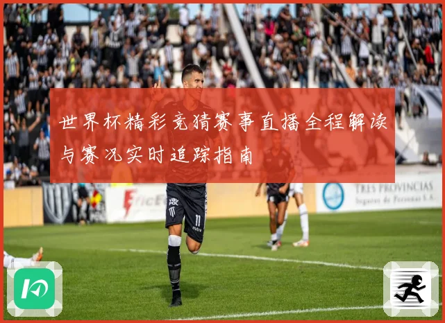 世界杯精彩竞猜赛事直播全程解读与赛况实时追踪指南