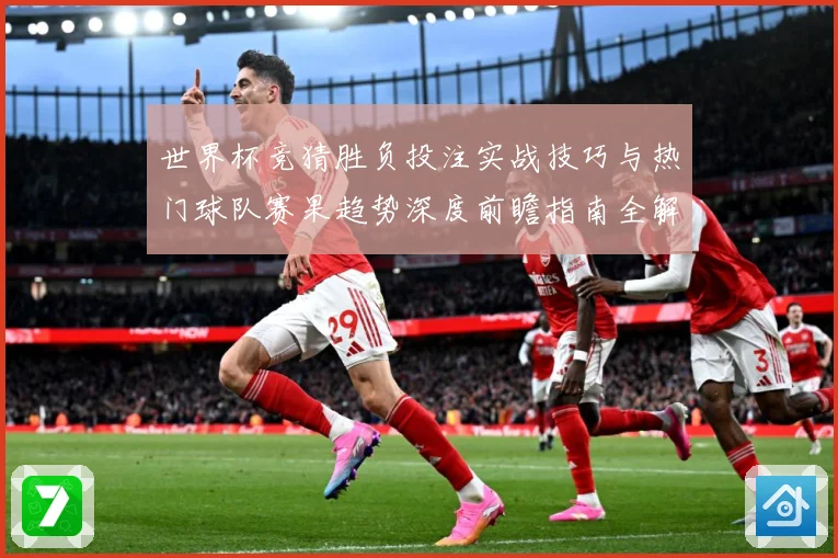 世界杯竞猜胜负投注实战技巧与热门球队赛果趋势深度前瞻指南全解