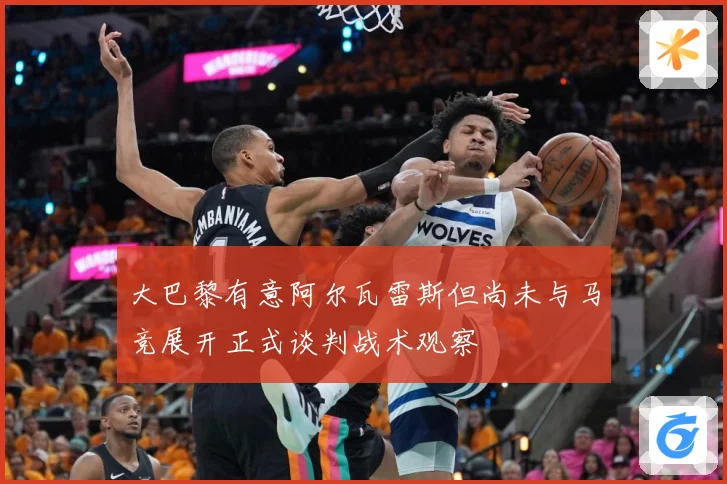 大巴黎有意阿尔瓦雷斯但尚未与马竞展开正式谈判战术观察