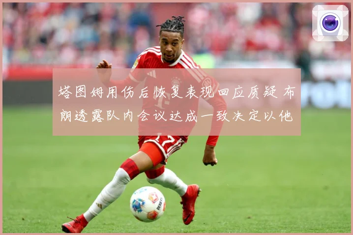 塔图姆用伤后恢复表现回应质疑 布朗透露队内会议达成一致决定以他为进攻核心