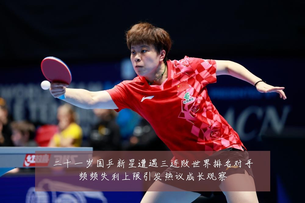 二十一岁国乒新星遭遇三连败世界排名对手频频失利上限引发热议成长观察