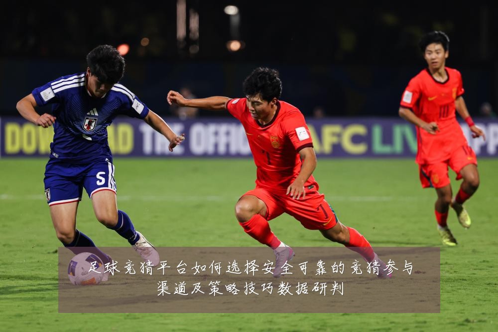 足球竞猜平台如何选择安全可靠的竞猜参与渠道及策略技巧数据研判