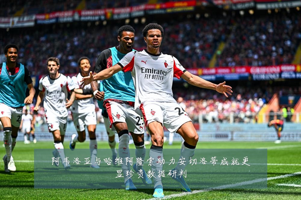 阿韦洛亚与哈维阿隆索助力安切洛蒂成就更显珍贵数据研判