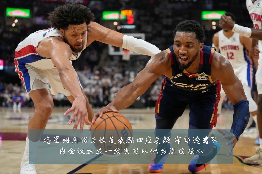 塔图姆用伤后恢复表现回应质疑 布朗透露队内会议达成一致决定以他为进攻核心