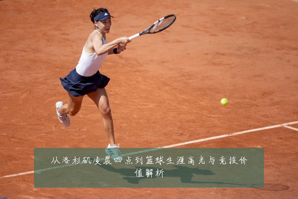 从洛杉矶凌晨四点到篮球生涯高光与竞技价值解析