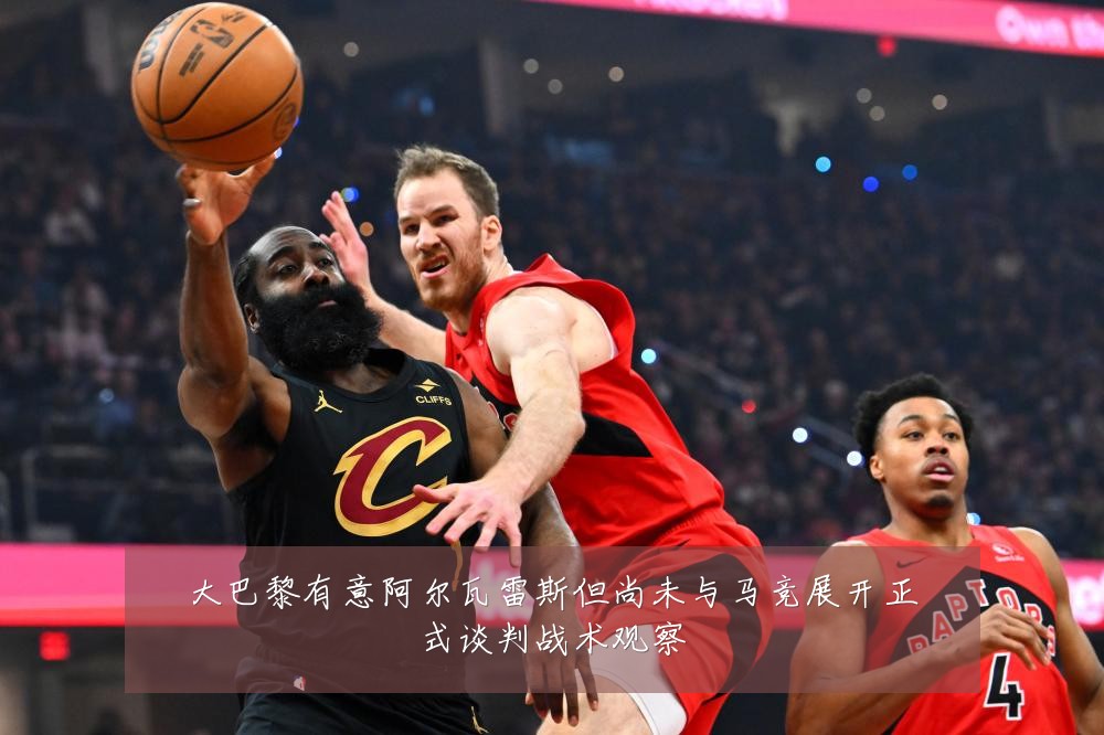 大巴黎有意阿尔瓦雷斯但尚未与马竞展开正式谈判战术观察