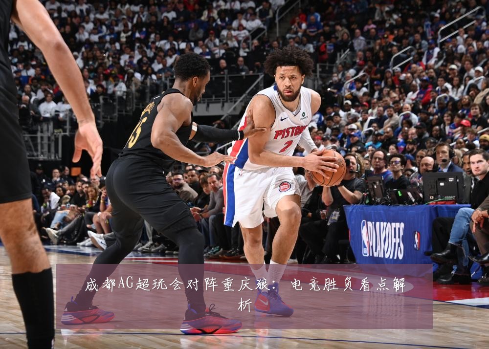 成都AG超玩会对阵重庆狼:电竞胜负看点解析